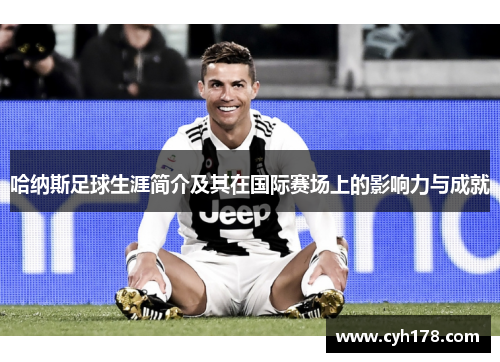 哈纳斯足球生涯简介及其在国际赛场上的影响力与成就