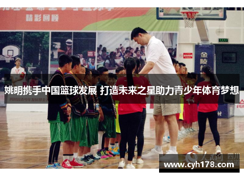 姚明携手中国篮球发展 打造未来之星助力青少年体育梦想