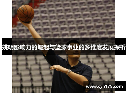姚明影响力的崛起与篮球事业的多维度发展探析