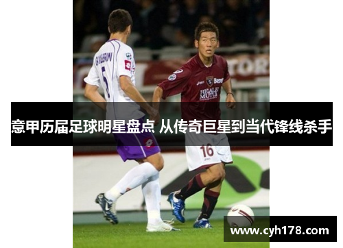 意甲历届足球明星盘点 从传奇巨星到当代锋线杀手