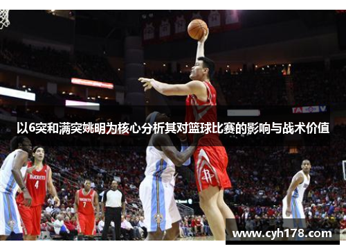 以6突和满突姚明为核心分析其对篮球比赛的影响与战术价值
