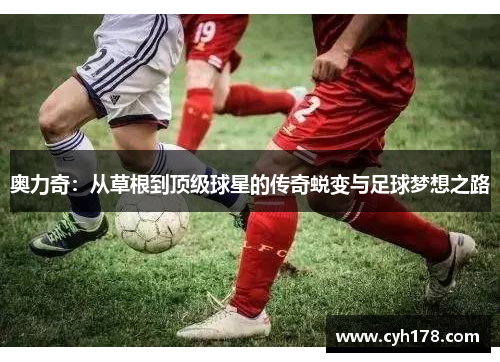 奥力奇：从草根到顶级球星的传奇蜕变与足球梦想之路