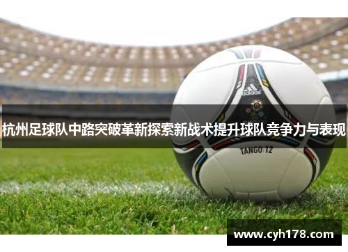 杭州足球队中路突破革新探索新战术提升球队竞争力与表现