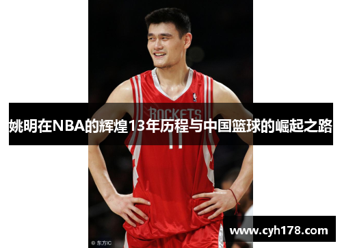 姚明在NBA的辉煌13年历程与中国篮球的崛起之路