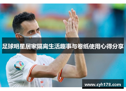 足球明星居家隔离生活趣事与卷纸使用心得分享