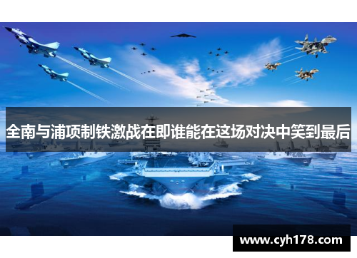 全南与浦项制铁激战在即谁能在这场对决中笑到最后