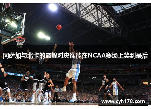 冈萨加与北卡的巅峰对决谁能在NCAA赛场上笑到最后