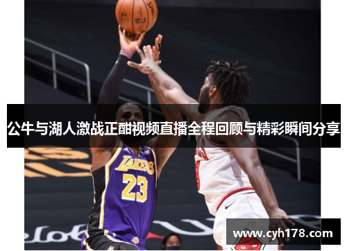 公牛与湖人激战正酣视频直播全程回顾与精彩瞬间分享