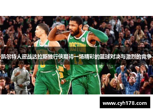 凯尔特人迎战达拉斯独行侠期待一场精彩的篮球对决与激烈的竞争