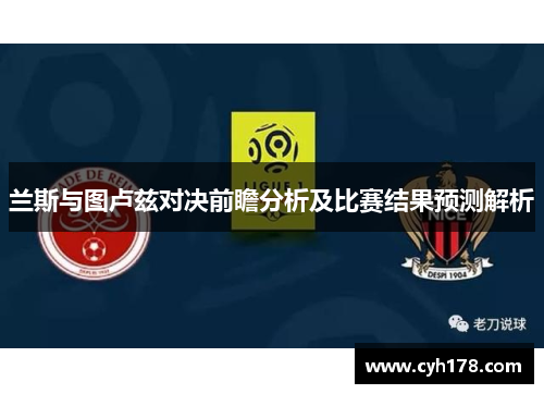 兰斯与图卢兹对决前瞻分析及比赛结果预测解析