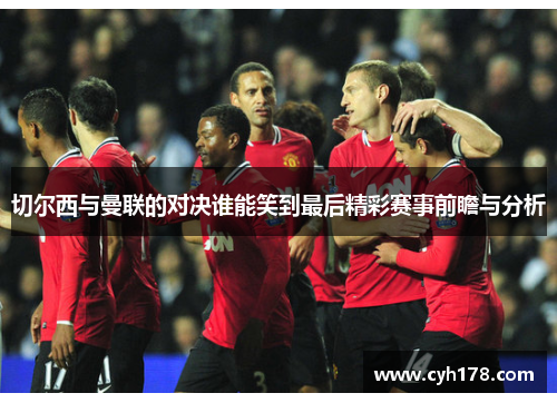 切尔西与曼联的对决谁能笑到最后精彩赛事前瞻与分析