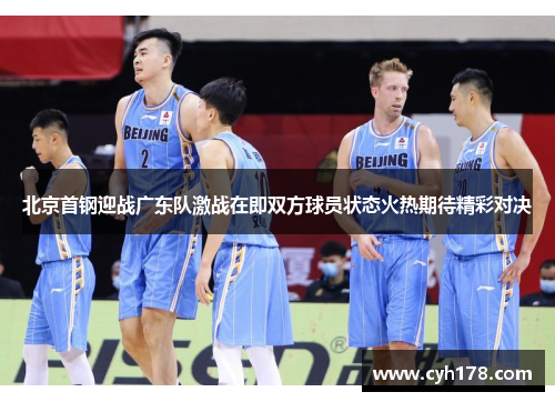 北京首钢迎战广东队激战在即双方球员状态火热期待精彩对决