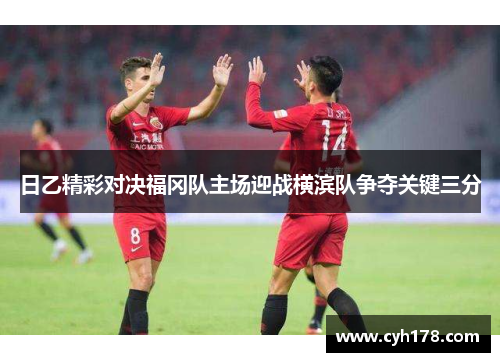 日乙精彩对决福冈队主场迎战横滨队争夺关键三分