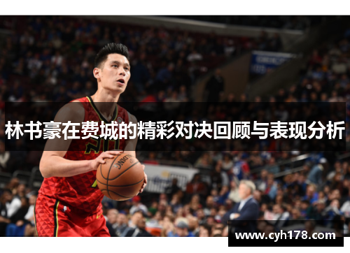 林书豪在费城的精彩对决回顾与表现分析