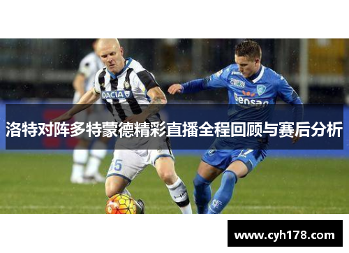 洛特对阵多特蒙德精彩直播全程回顾与赛后分析