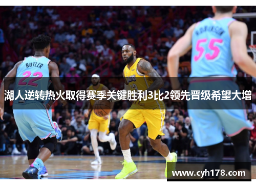 湖人逆转热火取得赛季关键胜利3比2领先晋级希望大增