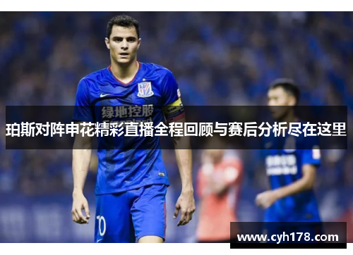 珀斯对阵申花精彩直播全程回顾与赛后分析尽在这里