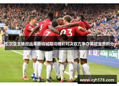 索尔亚主场迎战莱斯特城期待精彩对决双方争夺英冠宝贵积分