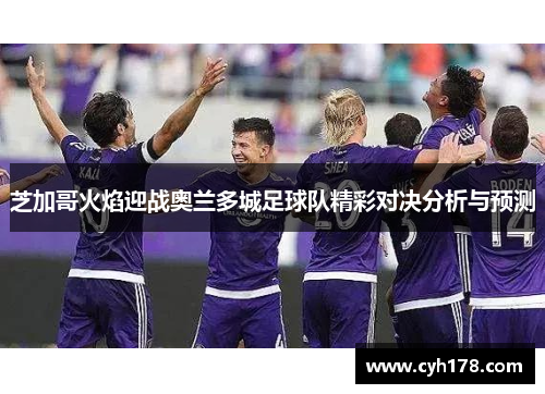 芝加哥火焰迎战奥兰多城足球队精彩对决分析与预测